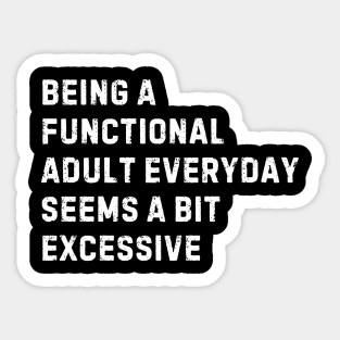 Being A Functional Adult Everyday Seems A Bit Excessive Sticker